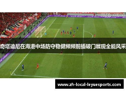 奇塔迪尼在海港中场防守稳健频频前插破门展现全能风采