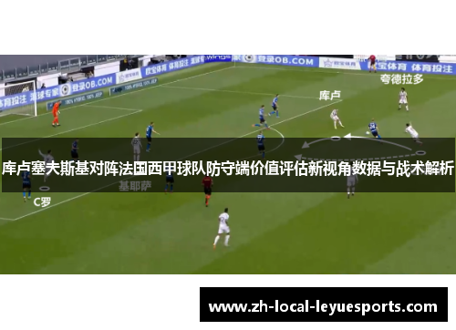 库卢塞夫斯基对阵法国西甲球队防守端价值评估新视角数据与战术解析