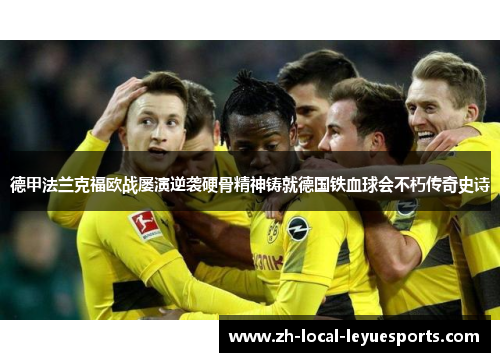 德甲法兰克福欧战屡演逆袭硬骨精神铸就德国铁血球会不朽传奇史诗 德甲法兰克福欧战屡演逆袭硬骨精神铸就德国铁血球会不朽传奇史诗
